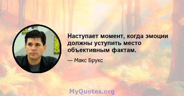 Наступает момент, когда эмоции должны уступить место объективным фактам.