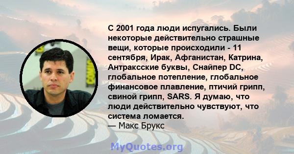 С 2001 года люди испугались. Были некоторые действительно страшные вещи, которые происходили - 11 сентября, Ирак, Афганистан, Катрина, Антраксские буквы, Снайпер DC, глобальное потепление, глобальное финансовое