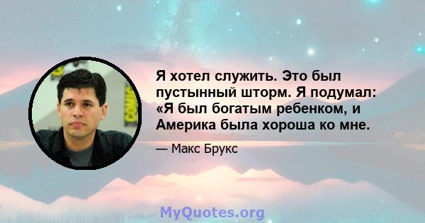 Я хотел служить. Это был пустынный шторм. Я подумал: «Я был богатым ребенком, и Америка была хороша ко мне.