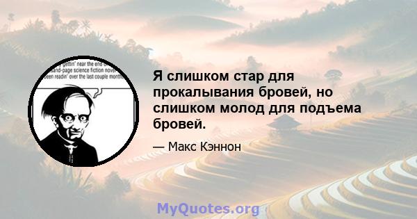 Я слишком стар для прокалывания бровей, но слишком молод для подъема бровей.