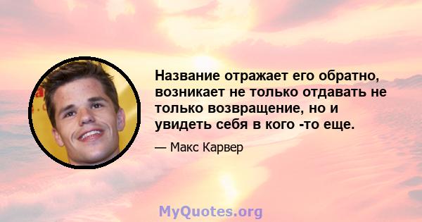 Название отражает его обратно, возникает не только отдавать не только возвращение, но и увидеть себя в кого -то еще.