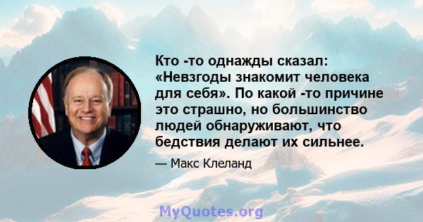 Кто -то однажды сказал: «Невзгоды знакомит человека для себя». По какой -то причине это страшно, но большинство людей обнаруживают, что бедствия делают их сильнее.