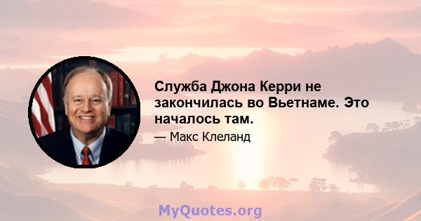 Служба Джона Керри не закончилась во Вьетнаме. Это началось там.