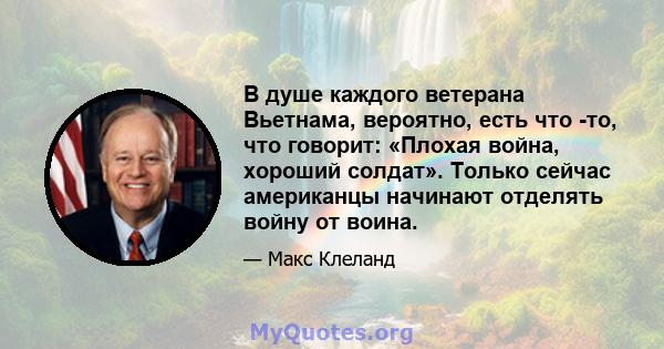 В душе каждого ветерана Вьетнама, вероятно, есть что -то, что говорит: «Плохая война, хороший солдат». Только сейчас американцы начинают отделять войну от воина.