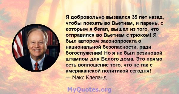 Я добровольно вызвался 35 лет назад, чтобы поехать во Вьетнам, и парень, с которым я бегал, вышел из того, что отправился во Вьетнам с трюком! Я был автором законопроекта о национальной безопасности, ради богослужения!