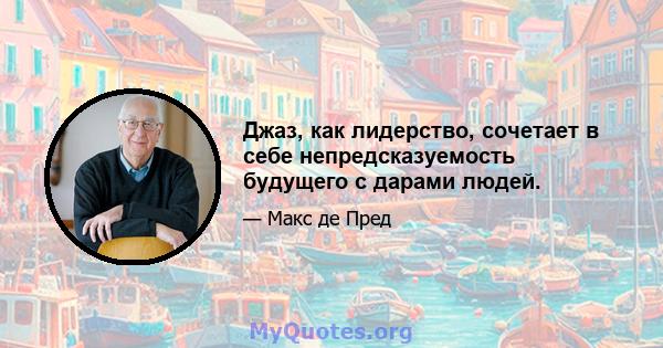 Джаз, как лидерство, сочетает в себе непредсказуемость будущего с дарами людей.