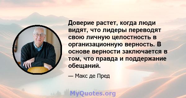 Доверие растет, когда люди видят, что лидеры переводят свою личную целостность в организационную верность. В основе верности заключается в том, что правда и поддержание обещаний.