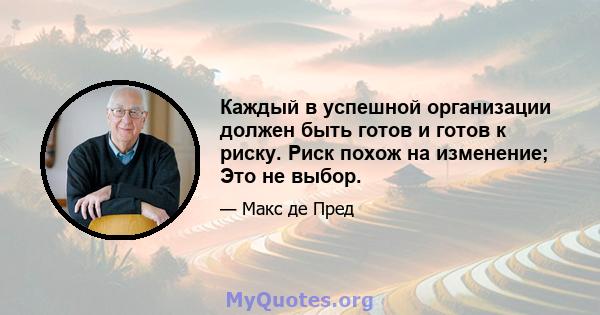 Каждый в успешной организации должен быть готов и готов к риску. Риск похож на изменение; Это не выбор.