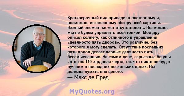 Краткосрочный вид приведет к частичному и, возможно, искаженному обзору всей картины. Важный элемент может отсутствовать. Возможно, мы не будем управлять всей гонкой. Мой друг описал коллегу, как отличного в управлении