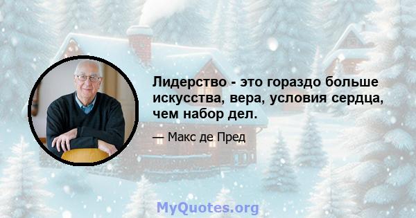 Лидерство - это гораздо больше искусства, вера, условия сердца, чем набор дел.