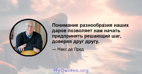 Понимание разнообразия наших даров позволяет нам начать предпринять решающий шаг, доверяя друг другу.