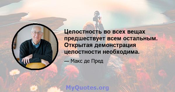 Целостность во всех вещах предшествует всем остальным. Открытая демонстрация целостности необходима.