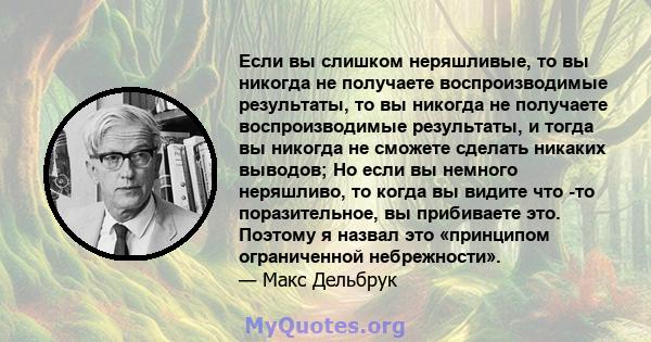 Если вы слишком неряшливые, то вы никогда не получаете воспроизводимые результаты, то вы никогда не получаете воспроизводимые результаты, и тогда вы никогда не сможете сделать никаких выводов; Но если вы немного