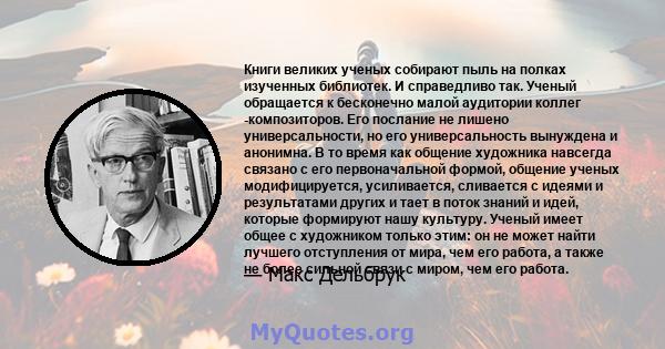 Книги великих ученых собирают пыль на полках изученных библиотек. И справедливо так. Ученый обращается к бесконечно малой аудитории коллег -композиторов. Его послание не лишено универсальности, но его универсальность