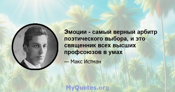 Эмоции - самый верный арбитр поэтического выбора, и это священник всех высших профсоюзов в умах