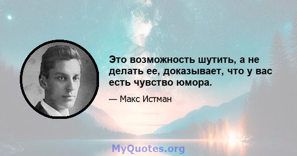 Это возможность шутить, а не делать ее, доказывает, что у вас есть чувство юмора.