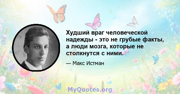 Худший враг человеческой надежды - это не грубые факты, а люди мозга, которые не столкнутся с ними.