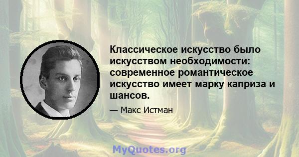 Классическое искусство было искусством необходимости: современное романтическое искусство имеет марку каприза и шансов.