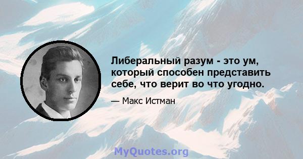 Либеральный разум - это ум, который способен представить себе, что верит во что угодно.