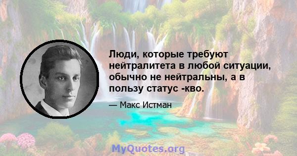 Люди, которые требуют нейтралитета в любой ситуации, обычно не нейтральны, а в пользу статус -кво.