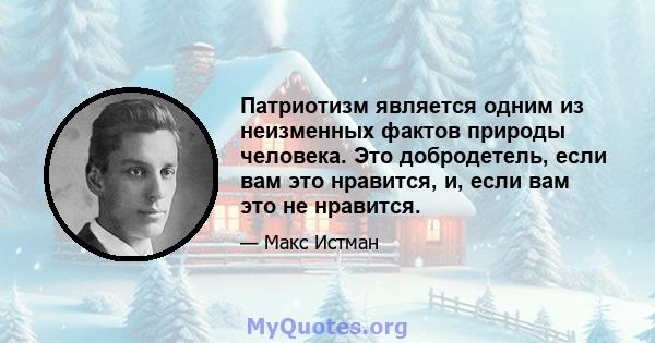 Патриотизм является одним из неизменных фактов природы человека. Это добродетель, если вам это нравится, и, если вам это не нравится.