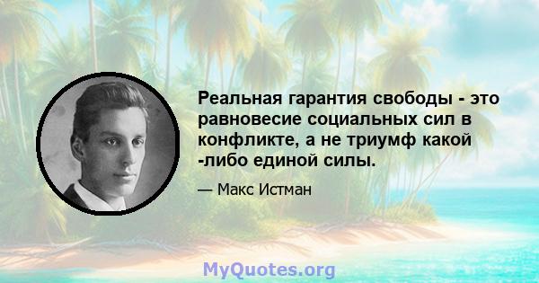 Реальная гарантия свободы - это равновесие социальных сил в конфликте, а не триумф какой -либо единой силы.