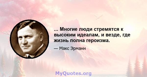 ... Многие люди стремятся к высоким идеалам, и везде, где жизнь полна героизма.