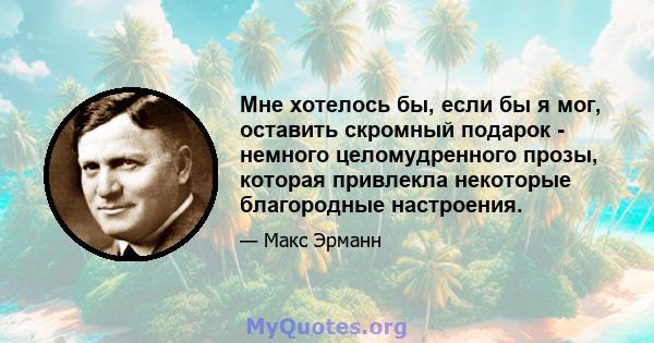 Мне хотелось бы, если бы я мог, оставить скромный подарок - немного целомудренного прозы, которая привлекла некоторые благородные настроения.