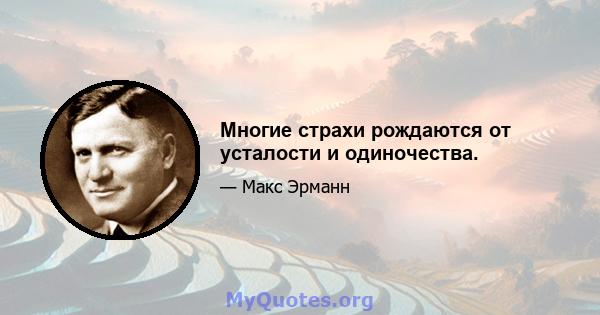 Многие страхи рождаются от усталости и одиночества.