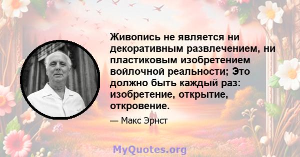 Живопись не является ни декоративным развлечением, ни пластиковым изобретением войлочной реальности; Это должно быть каждый раз: изобретение, открытие, откровение.