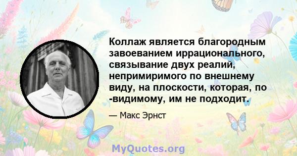 Коллаж является благородным завоеванием иррационального, связывание двух реалий, непримиримого по внешнему виду, на плоскости, которая, по -видимому, им не подходит.