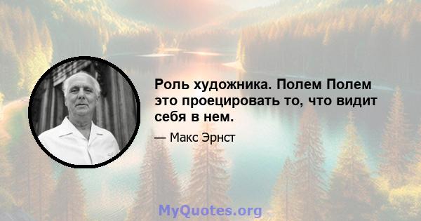 Роль художника. Полем Полем это проецировать то, что видит себя в нем.