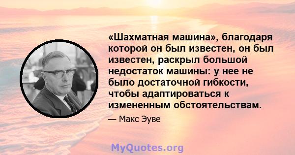 «Шахматная машина», благодаря которой он был известен, он был известен, раскрыл большой недостаток машины: у нее не было достаточной гибкости, чтобы адаптироваться к измененным обстоятельствам.