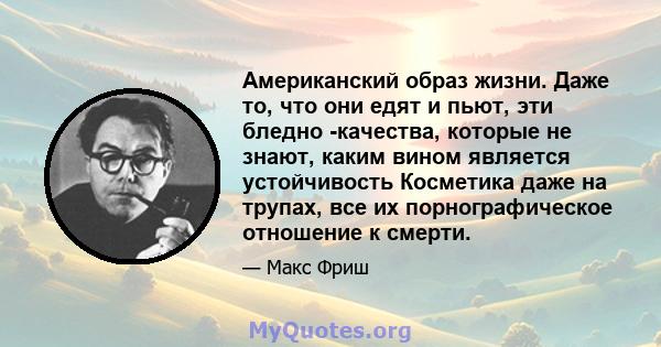 Американский образ жизни. Даже то, что они едят и пьют, эти бледно -качества, которые не знают, каким вином является устойчивость Косметика даже на трупах, все их порнографическое отношение к смерти.