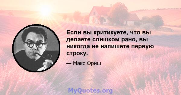 Если вы критикуете, что вы делаете слишком рано, вы никогда не напишете первую строку.