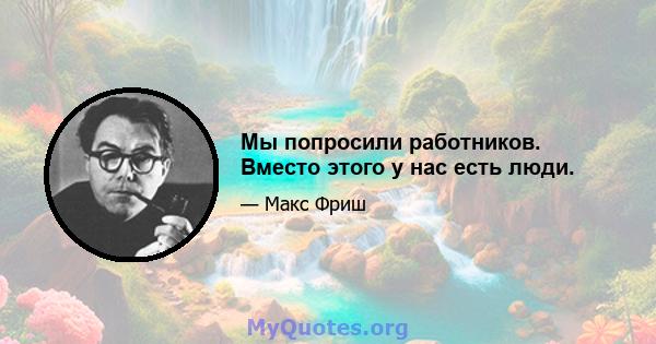 Мы попросили работников. Вместо этого у нас есть люди.