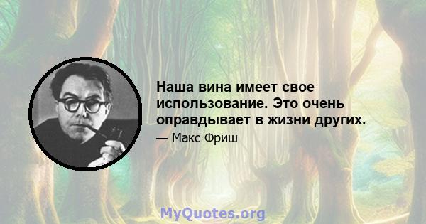 Наша вина имеет свое использование. Это очень оправдывает в жизни других.