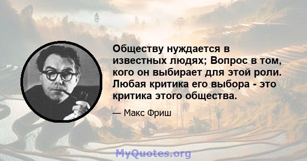 Обществу нуждается в известных людях; Вопрос в том, кого он выбирает для этой роли. Любая критика его выбора - это критика этого общества.