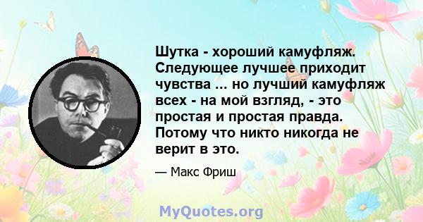 Шутка - хороший камуфляж. Следующее лучшее приходит чувства ... но лучший камуфляж всех - на мой взгляд, - это простая и простая правда. Потому что никто никогда не верит в это.