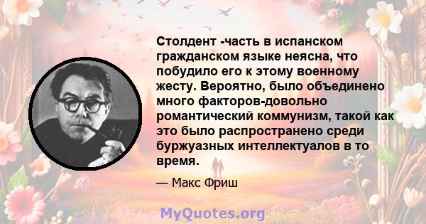 Столдент -часть в испанском гражданском языке неясна, что побудило его к этому военному жесту. Вероятно, было объединено много факторов-довольно романтический коммунизм, такой как это было распространено среди