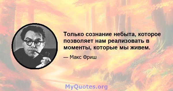 Только сознание небыта, которое позволяет нам реализовать в моменты, которые мы живем.