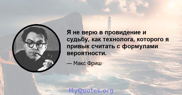 Я не верю в провидение и судьбу, как технолога, которого я привык считать с формулами вероятности.