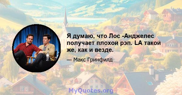 Я думаю, что Лос -Анджелес получает плохой рэп. LA такой же, как и везде.