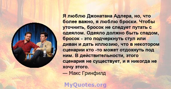 Я люблю Джонатана Адлера, но, что более важно, я люблю броски. Чтобы уточнить, бросок не следует путать с одеялом. Одеяло должно быть спадом, бросок - это подчеркнуть стул или диван и дать иллюзию, что в некотором