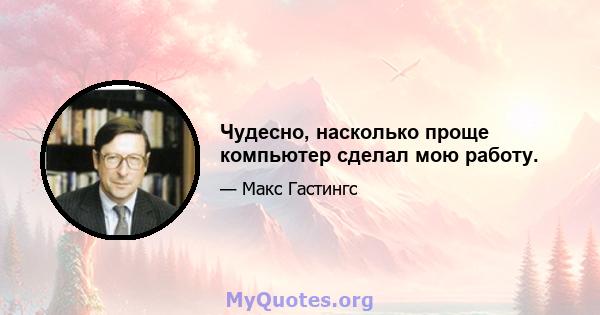 Чудесно, насколько проще компьютер сделал мою работу.