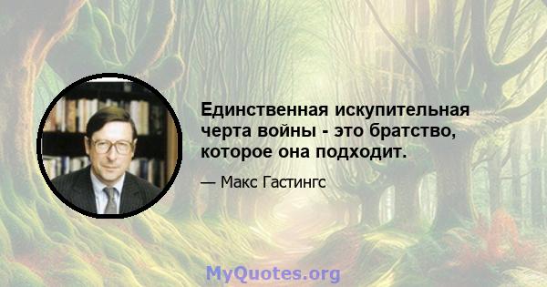 Единственная искупительная черта войны - это братство, которое она подходит.