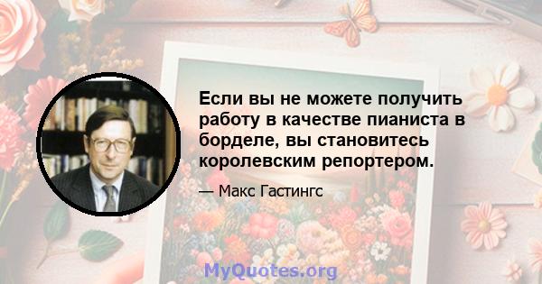 Если вы не можете получить работу в качестве пианиста в борделе, вы становитесь королевским репортером.