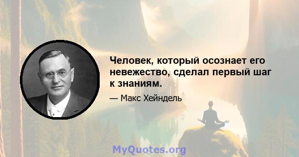 Человек, который осознает его невежество, сделал первый шаг к знаниям.