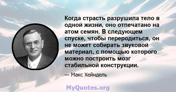 Когда страсть разрушила тело в одной жизни, оно отпечатано на атом семян. В следующем спуске, чтобы переродиться, он не может собирать звуковой материал, с помощью которого можно построить мозг стабильной конструкции.