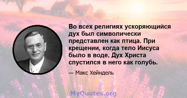 Во всех религиях ускоряющийся дух был символически представлен как птица. При крещении, когда тело Иисуса было в воде, Дух Христа спустился в него как голубь.